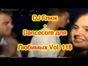 DJ Глюк - Dancecore для Любимых Vol. 118 (Dancecore/Hands Up) February 2022