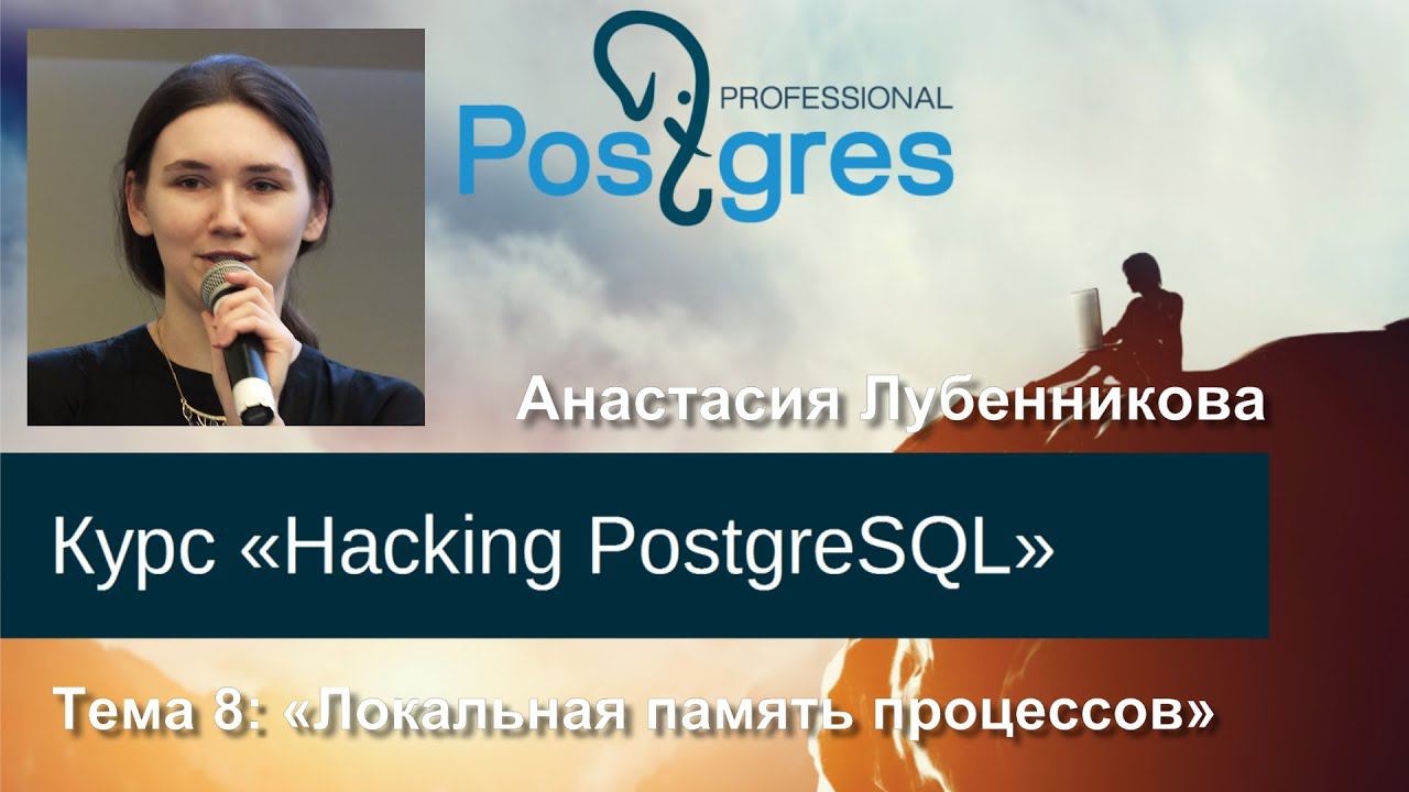 20160428 «Hacking PostgreSQL» Тема 07 Локальная память процессов