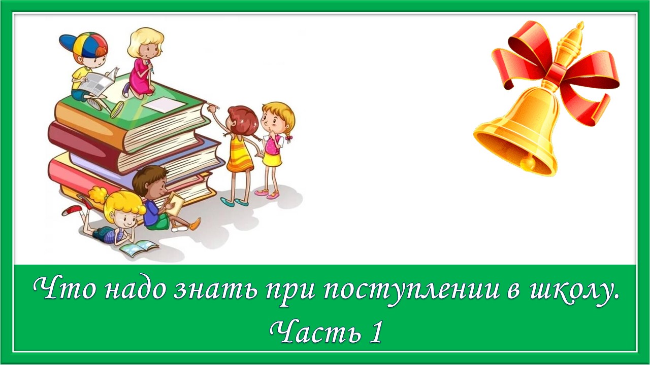 Что надо знать при поступлении в школу. Часть 1