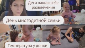ДЕНЬ МНОГОДЕТНОЙ СЕМЬИ/ДЕТИ НАШЛИ СЕБЕ РАЗВЛЕЧЕНИЕ/ТЕМПЕРАТУРА У ДОЧКИ