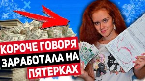 КОРОЧЕ ГОВОРЯ, ЗАРАБОТАЛА ДЕНЬГИ НА ПЯТЕРКАХ/МНОГО ДЕНЕГ/ПОЛУЧИЛА ПЯТЕРКУ!