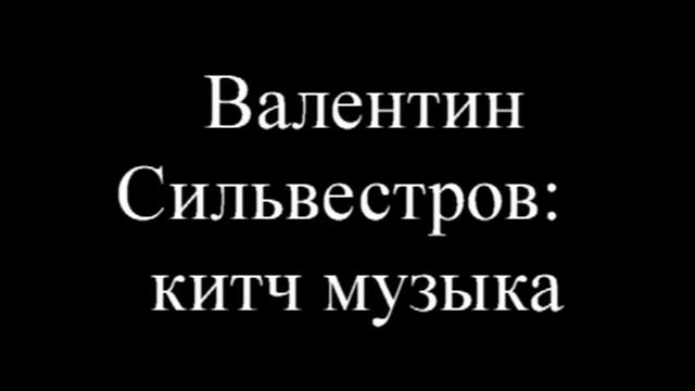 Валентин Васильевич Сильвестров - китч музыка смотреть онлайн