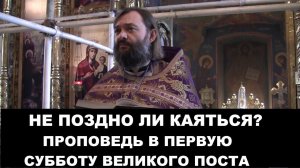 Не поздно ли каяться?  Проповедь в первую субботу Великого поста. Священник Валерий Сосковец