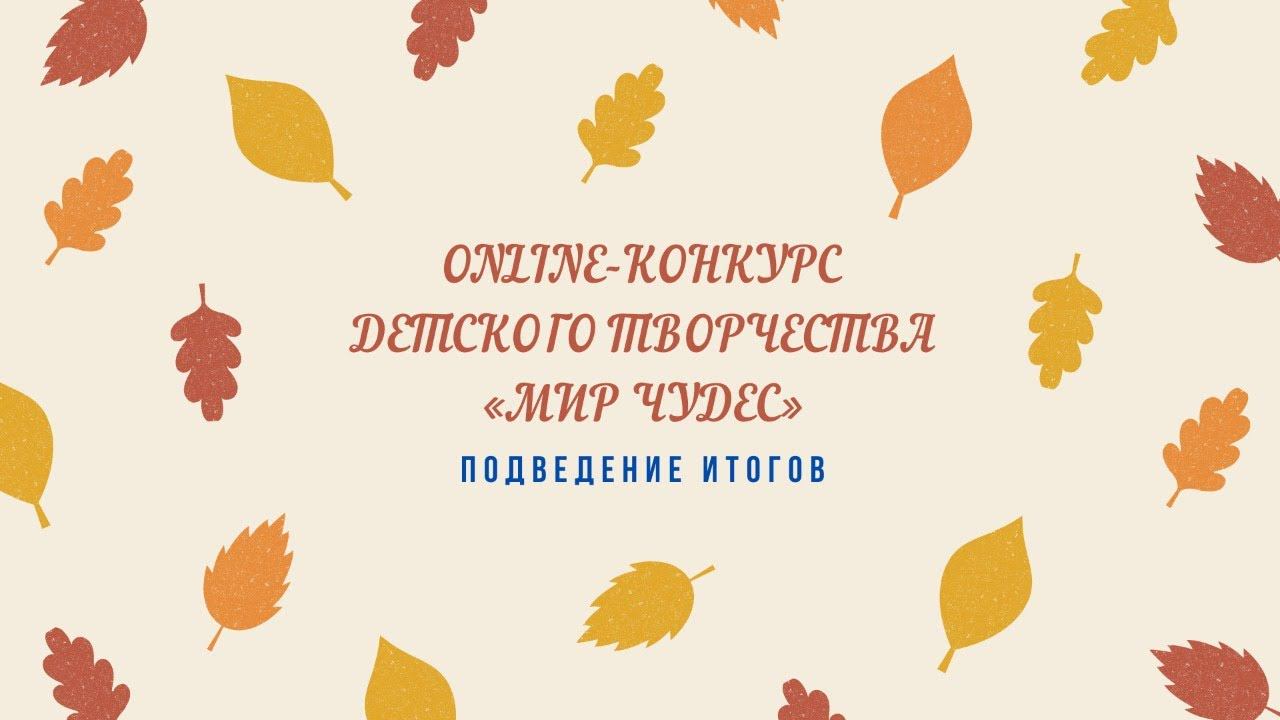 ПОДВЕДЕНИЕ ИТОГОВ ONLINE-КОНКУРСА ДЕТСКОГО ТВОРЧЕСТВА «МИР ЧУДЕС» смотреть онлайн
