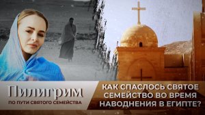 КАК СПАСЛОСЬ СВЯТОЕ СЕМЕЙСТВО ВО ВРЕМЯ НАВОДНЕНИЯ В ЕГИПТЕ? ПИЛИГРИМ