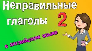 Неправильные глаголы в английском языке. Грамматика английского (Часть 2.)