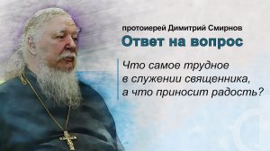 Что самое трудное в служении священника, а что приносит радость?
