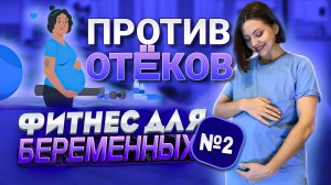 ФИТНЕС ДЛЯ БЕРЕМЕННЫХ №2. ПРОТИВ ОТËКОВ