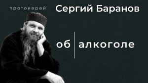 ОБ АЛКОГОЛЕ. ПРОТОИЕРЕЙ СЕРГИЙ БАРАНОВ