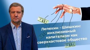 Лепехин - Шишкин: «инклюзивный» капитализм как сверхкастовое общество