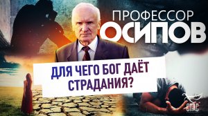 ПРОФЕССОР ОСИПОВ: ДЛЯ ЧЕГО БОГ ДАЁТ СТРАДАНИЯ?