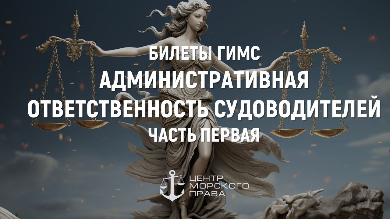 Билеты ГИМС 2024. Административная ответственность судоводителей Часть 1. (с) Центр морского права. смотреть онлайн