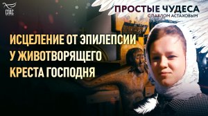 ИСЦЕЛЕНИЕ ОТ ЭПИЛЕПСИИ У ЖИВОТВОРЯЩЕГО КРЕСТА ГОСПОДНЕГО/ПРОСТЫЕ ЧУДЕСА