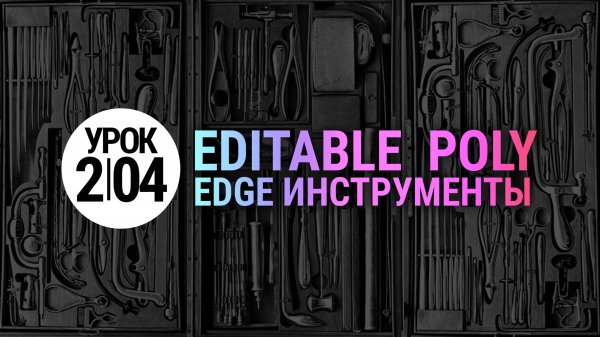 Урок 3Ds MAX 2.04 | Инструменты Edge: Chamfer, Connect, Target Weld, Split