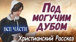 ✅ВСЕ Части ПОД МОГУЧИМ ДУБОМ - Очень интересный) ХРИСТИАНСКИЙ РАССКАЗ (Studio МСЦ ЕХБ) Рекомендуем