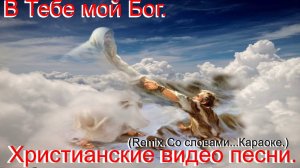 В Тебе мой Бог.(Видео песни.) Современные христианские песни. (Remix.)