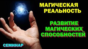 семинар - Развитие магических способностей. Магическая реальность.