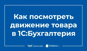Как посмотреть движение товара в 1С 8.3 Бухгалтерия