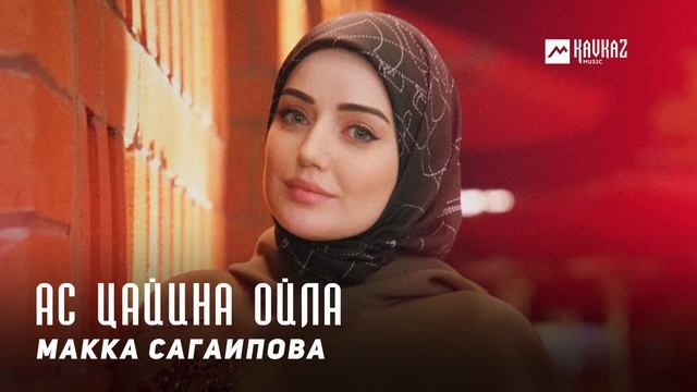 Макка Сагаипова - Ас цайина ойла | KAVKAZ MUSIC CHECHNYA