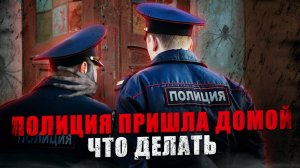 Что делать если полиция пришла к вам домой. Советы юриста