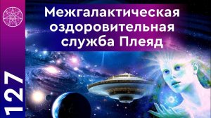#127 Межгалактическая медицинская служба - Созвездие Плеяды. Как научиться исцелять себя?