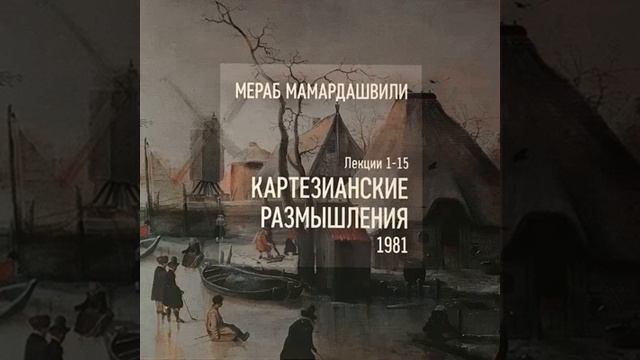 Мамардашвили М.К. Картезианские размышления. Ч.10 смотреть онлайн