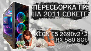 Пересборка компьютера с 2 процессорами Xeon E5 2690v2 на LGA 2011 и видеокартой MLLSE RX 580 2048SP