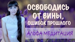 Альфа медитация по освобождению от чувства вины и ошибок прошлого. Принятие себя.