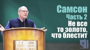 Владимир Меньшиков - Самсон: Не все то золото, что блестит | 2 часть | Проповедь