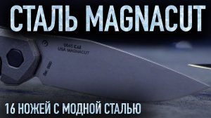 Почему все говорят о стали MagnaCut? 16 ножей из самой модной ножевой стали