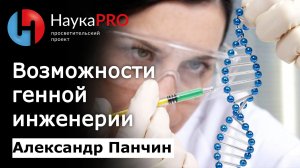 Возможности генной инженерии | Лекции по биологии – биолог Александр Панчин | Научпоп