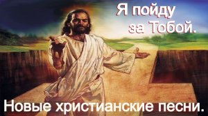 Я пойду за Тобой. Новые христианские песни.