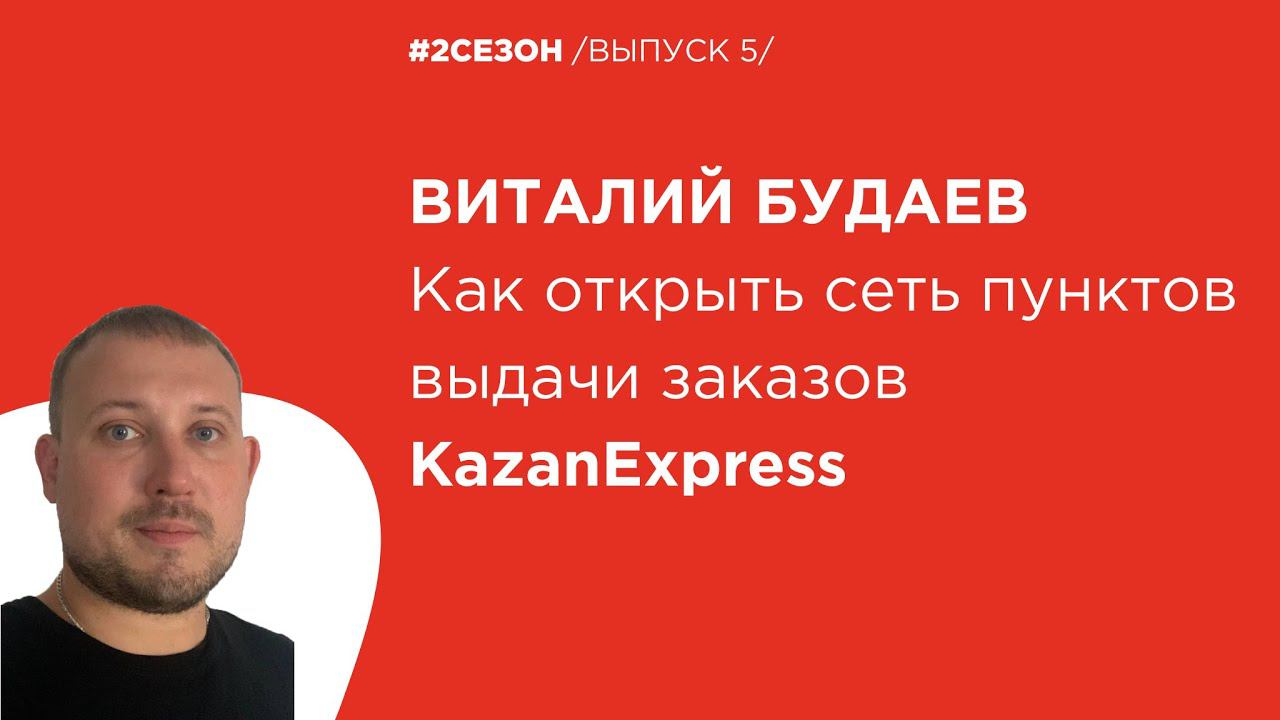 Виталий Будаев - как открыть сеть пунктов выдачи KazanExpress