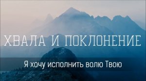 Я хочу исполнить волю Твою - Христианская песня