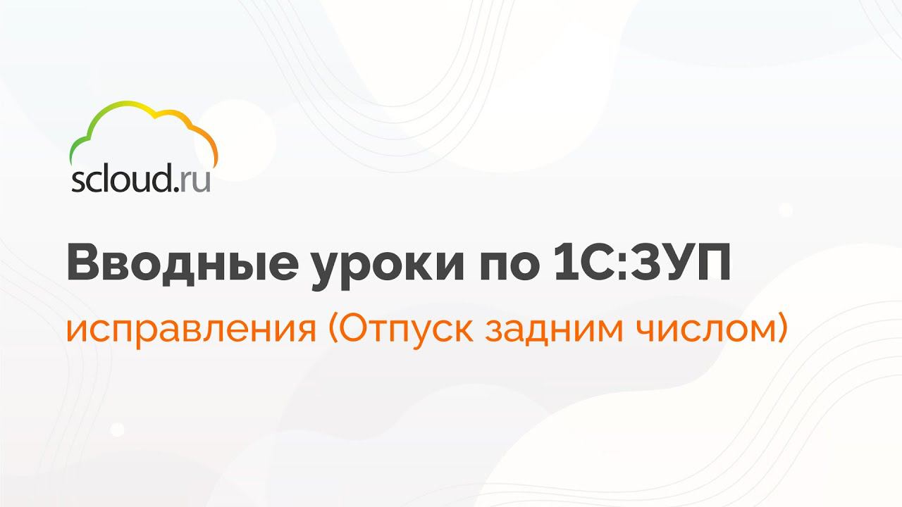 Проведение отпуска задним числом в 1С: ЗУП смотреть онлайн