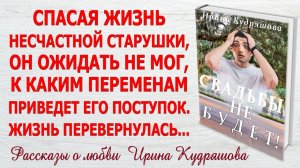 СВАДЬБЫ НЕ БУДЕТ! Интересный жизненный рассказ. Ирина Кудряшова.
