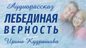 ЛЕБЕДИНАЯ ВЕРНОСТЬ.  Новый поучительный рассказ.  Ирина Кудряшова