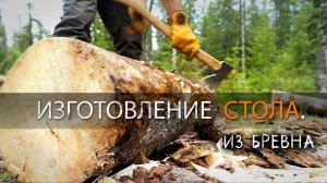 СТОЛ В ЛЕСУ ОДНИМ ТОПОРОМ УШКУЙ ИЗ БРЕВНА. ИЗГОТОВЛЕНИЕ.