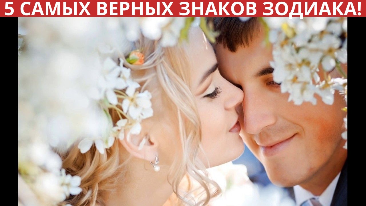 Топ-5 самых верных знаков Зодиака!