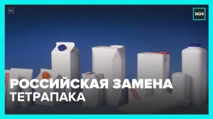 В России работают над созданием отечественного аналога упаковки TetraPak – Москва 24