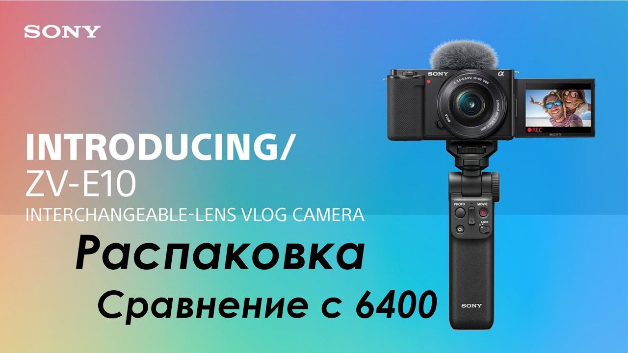Sony zv e10 kit распаковка, сравнение с 6400 смотреть онлайн