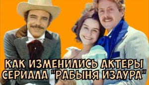 Как изменились актеры сериала «Рабыня Изаура»