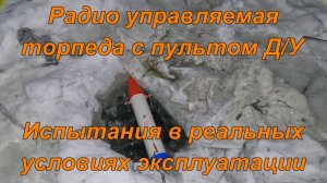 Радио управляемая торпеда с пультом Д/У. Испытание в реальных условиях эксплуатации.