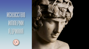 Искусство империи Адриана. Древний Рим ч. 3