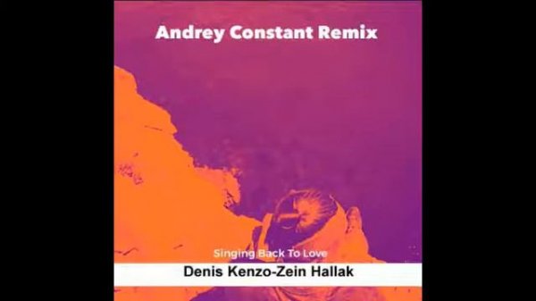 Denis Kenzo - Zein Hallak -Singing Back To Love (Andrey Constant Remix)