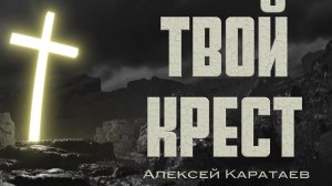 Твой крест Алексей Каратаев (Краеугольный камень нск)