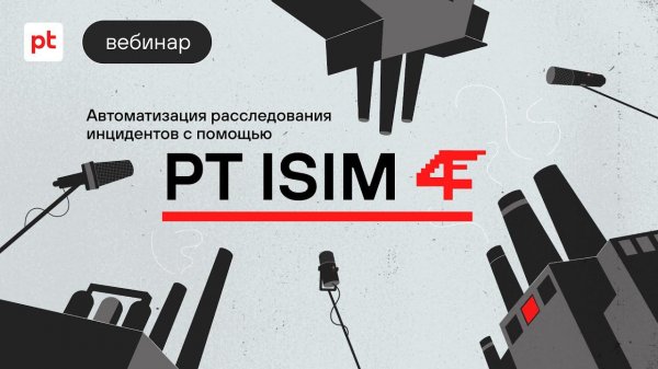 Автоматизация расследования инцидентов с помощью PT ISIM 4