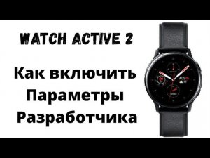 Как включить Параметры Разработчика на Watch Active 2