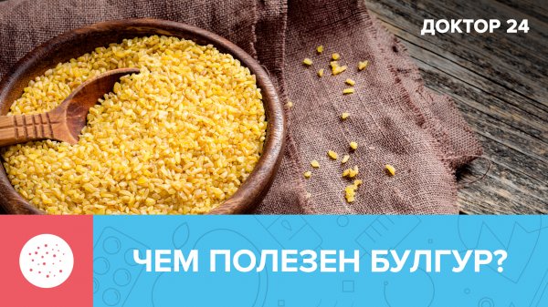 БУЛГУР - что это за крупа? Как её приготовить? | Доктор 24