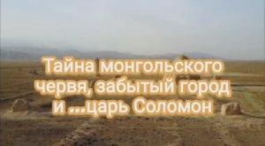 Тайна монгольского червя, забытый город и ...царь Соломон